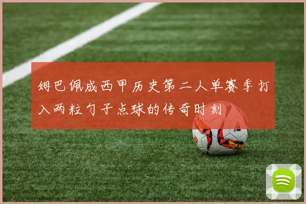 姆巴佩成西甲历史第二人单赛季打入两粒勺子点球的传奇时刻