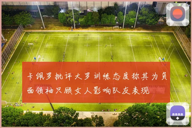 卡佩罗批评大罗训练态度称其为负面领袖只顾女人影响队友表现