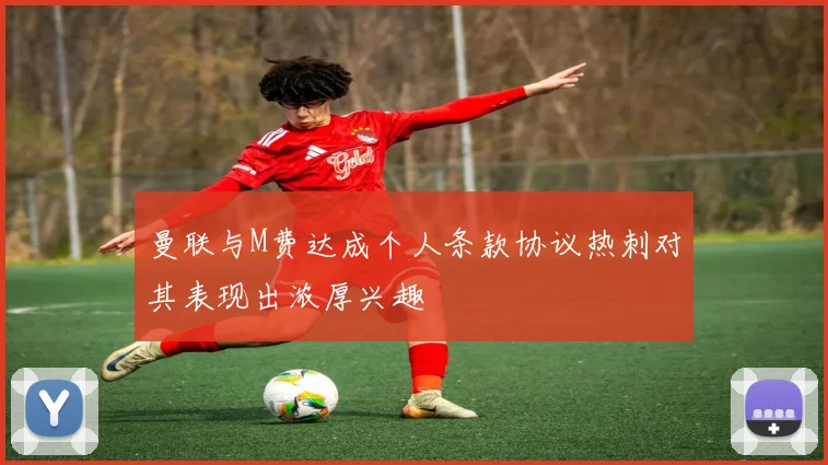 曼联与M费达成个人条款协议热刺对其表现出浓厚兴趣
