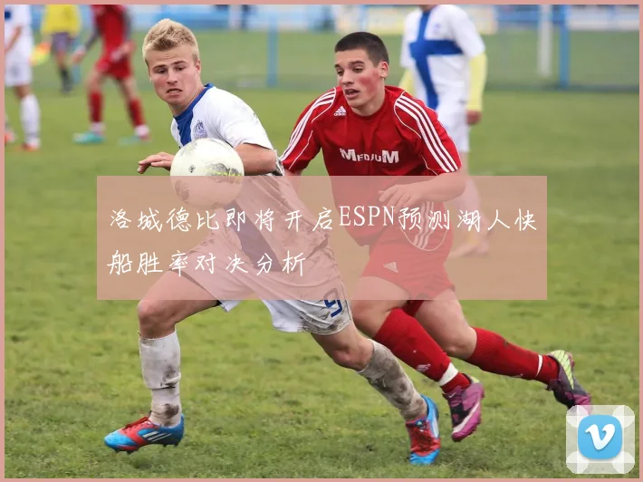洛城德比即将开启ESPN预测湖人快船胜率对决分析