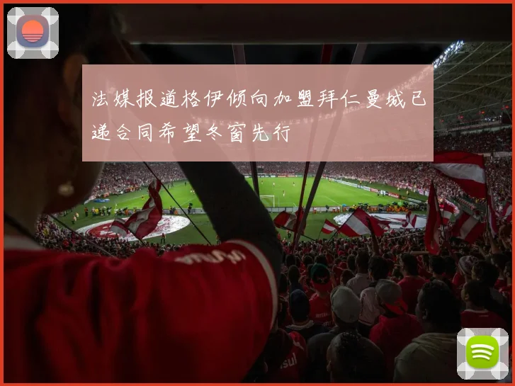 法媒报道格伊倾向加盟拜仁曼城已递合同希望冬窗先行
