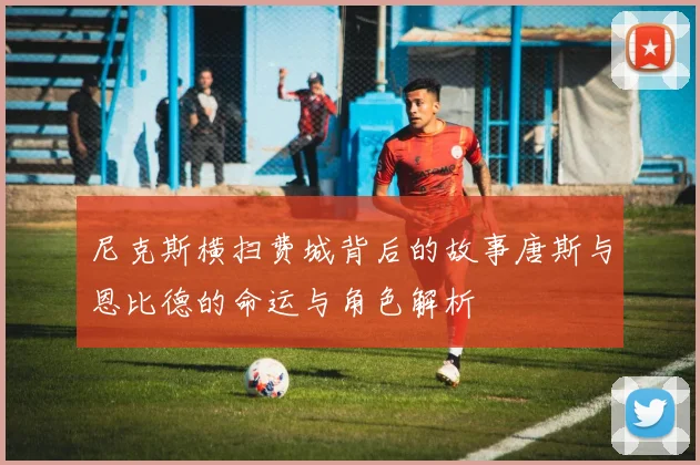 尼克斯横扫费城背后的故事唐斯与恩比德的命运与角色解析