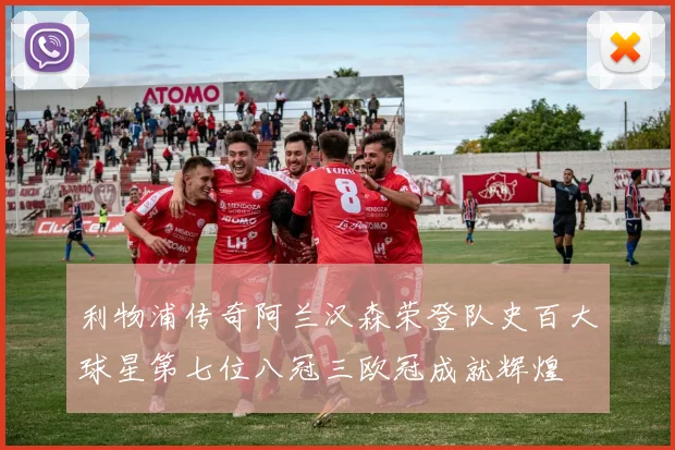 利物浦传奇阿兰汉森荣登队史百大球星第七位八冠三欧冠成就辉煌