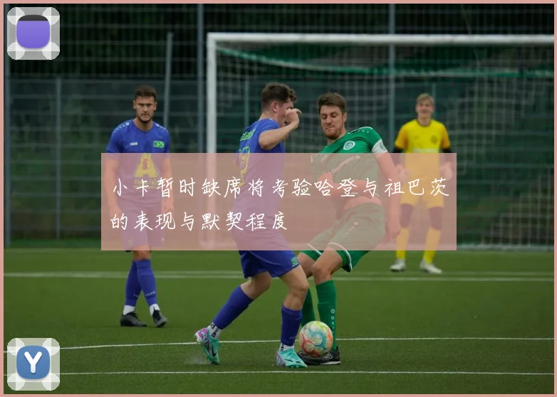 小卡暂时缺席将考验哈登与祖巴茨的表现与默契程度
